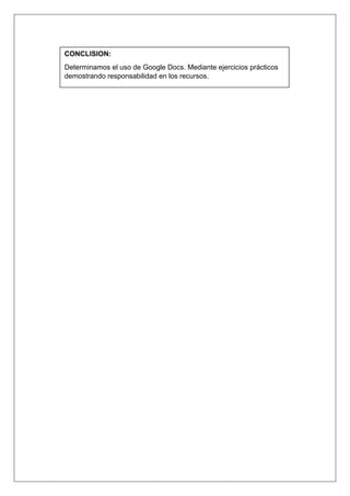 CONCLISION:
Determinamos el uso de Google Docs. Mediante ejercicios prácticos
demostrando responsabilidad en los recursos.
 