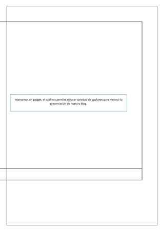 Insertamos un gadget, el cual nos permite colocar variedad de opciones para mejorar la
presentación de nuestro blog.
 