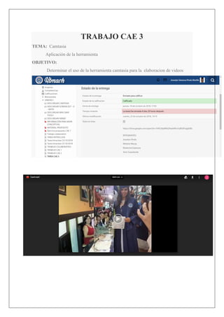TRABAJO CAE 3
TEMA: Camtasia
Aplicación de la herramienta
OBJETIVO:
Determinar el uso de la herramienta camtasia para la elaboracion de videos
 
