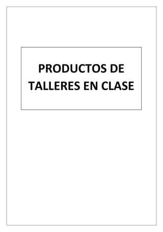 PRODUCTOS DE
TALLERES EN CLASE
 