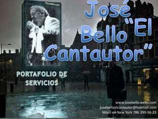 José Bello   “El Cantautor” PORTAFOLIO DE  SERVICIOS                     www.josebello.webs.com josebelloelcantautor@hotmail.com Móvil en New York 786 399-56-23 