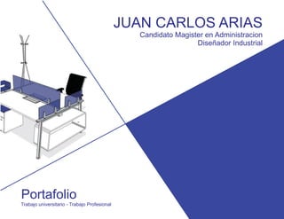 Portafolio
JUAN CARLOS ARIAS
Candidato Magister en Administracion
Diseñador Industrial
Trabajo universitario - Trabajo Profesional
 