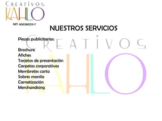 NIT: 900280213-7

NUESTROS SERVICIOS

Piezas publicitarias:
Brochure
Afiches
Tarjetas de presentación
Carpetas corporativas
Membretes carta
Sobres manila
Carnetización
Merchandising

 