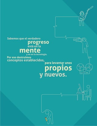 mente
Sabemos que el verdadero
progreso
está en la
y no en la tecnología.
Por eso destruimos
para levantar unos
propios
y nuevos.
conceptos establecidos,
 
