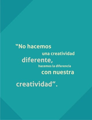 “No hacemos
una creatividad
diferente,
hacemos la diferencia
con nuestra
creatividad”.
 