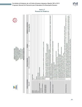 58
Portafolio de Evidencias de mi Práctica Docente Asignatura Español 2014-2015
Programa General de Formación para Evaluadores de Desempeño Docente
Anexo 7
Planeación Didáctica
 