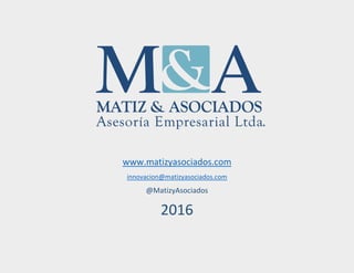 www.matizyasociados.com
innovacion@matizyasociados.com
@MatizyAsociados
2016
 