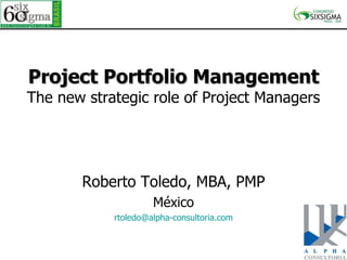 Project Portfolio Management The new strategic role of Project Managers Roberto Toledo, MBA, PMP México [email_address] 