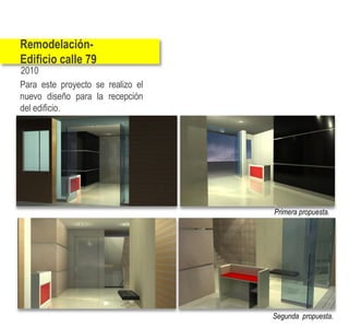 Remodelación-
Edificio calle 79
2010
Para este proyecto se realizo el
nuevo diseño para la recepción
del edificio.




                                   Primera propuesta.




                                   Segunda propuesta.
 