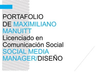 PORTAFOLIO
DE MAXIMILIANO
MANUITT
Licenciado en
Comunicación Social
SOCIAL MEDIA
MANAGER/DISEÑO
 