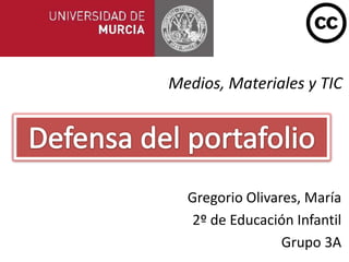 Medios, Materiales y TIC




  Gregorio Olivares, María
   2º de Educación Infantil
                 Grupo 3A
 