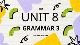 UNIT 8
Michael Morales
2025
GRAMMAR 3
 
