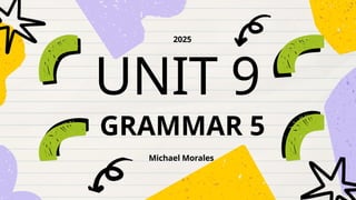 UNIT 9
Michael Morales
2025
GRAMMAR 5
 