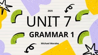 UNIT 7
Michael Morales
2025
GRAMMAR 1
 