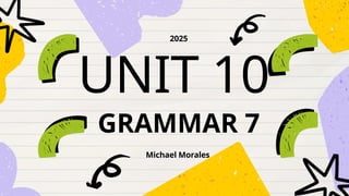 UNIT 10
Michael Morales
2025
GRAMMAR 7
 
