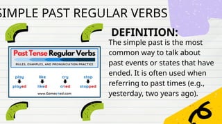 DEFINITION:
The simple past is the most
common way to talk about
past events or states that have
ended. It is often used when
referring to past times (e.g.,
yesterday, two years ago).
SIMPLE PAST REGULAR VERBS
 