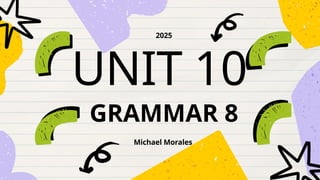 UNIT 10
Michael Morales
2025
GRAMMAR 8
 