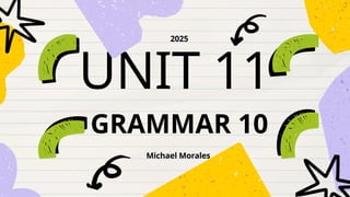 UNIT 11
Michael Morales
2025
GRAMMAR 10
 