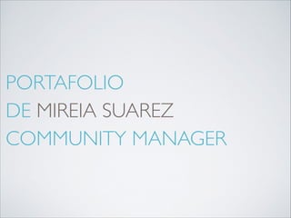 PORTAFOLIO	

DE MIREIA SUAREZ	

COMMUNITY MANAGER

 