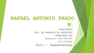 RAFAEL ANTONIO PRADO
M.
ARQUITECTO
ESP. EN GERENCIA DE PROYECTOS
MODELADOR BIM
Teléfono: 314 6747302
313 6773634
Cali - Buenaventura
 