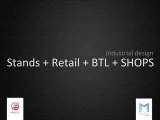Industrial design
Stands + Retail + BTL + SHOPS
 