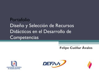 Portafolio
Diseño y Selección de Recursos
Didácticos en el Desarrollo de
Competencias

                       Felipe Cuéllar Ávalos
 