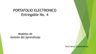 PORTAFOLIO ELECTRONICO
Entregable No. 4
Félix Fabiola Zepeda Beltrán
Modelos de
Gestión del Aprendizaje
 
