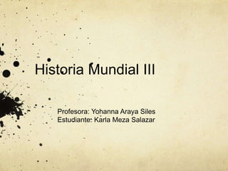 Historia Mundial III
Profesora: Yohanna Araya Siles
Estudiante: Karla Meza Salazar
 