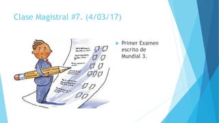 Clase Magistral #7. (4/03/17)
 Primer Examen
escrito de
Mundial 3.
 