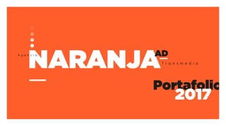 NARANJAAD
T r a n s m e d i a
A g e n c i a
Portafolio
2017
 