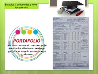 Estudios Conducentes y Nivel
Aacadémico
Mis notas durante mi transcurso en mi
etapa de Bachiller fueron excelentes
gracias a mi empeño y esfuerzo logre
graduarme
 