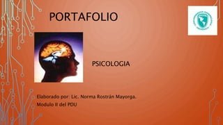 PORTAFOLIO
Elaborado por: Lic. Norma Rostrán Mayorga.
Modulo II del PDU
PSICOLOGIA
 