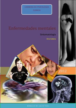 CARRERA DE PSICOLOGIA
              CLINICA




Enfermedades mentales
                     Sintomatología
                           Gina Cadena




                                         2012




         MODULO DE LAS N´TICS
 