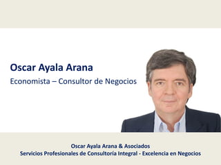 Oscar Ayala Arana & Asociados
Servicios Profesionales de Consultoría Integral - Excelencia en Negocios
Oscar Ayala Arana
Economista – Consultor de Negocios
 