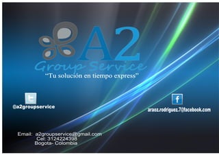 A2

Group Service
“Tu solución en tiempo express”

@a2groupservice

Email: a2groupservice@gmail.com
Cel: 3124224398
Bogota- Colombia

araoz.rodriguez.7@facebook.com

 