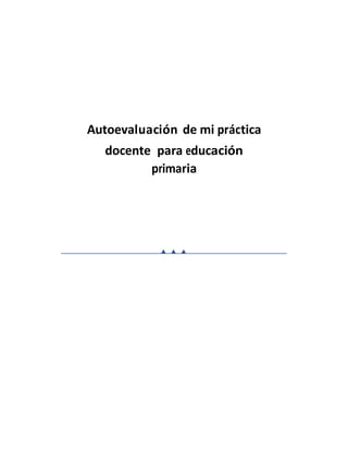 Autoevaluación de mi práctica 
docente para educación 
primaria 
 