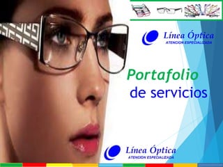 Portafolio
de servicios
Línea Óptica
ATENCION ESPECIALIZADA
 
