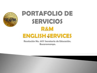 PORTAFOLIO DE SERVICIOSR&MENGLISH SERVICES Resolución No. 3177 Secretaría de Educación.  Bucaramanga. 