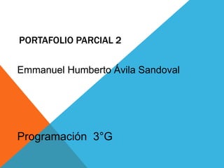 PORTAFOLIO PARCIAL 2
Emmanuel Humberto Ávila Sandoval
Programación 3°G
 