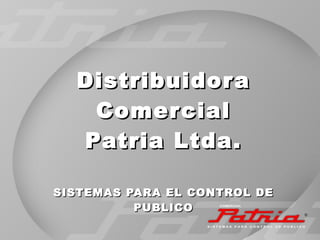 Distribuidora Comercial Patria Ltda. SISTEMAS PARA EL CONTROL DE PUBLICO ® 