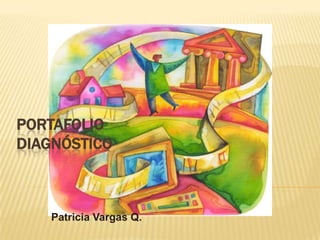 PORTAFOLIO
DIAGNÓSTICO

Patricia Vargas Q.

 