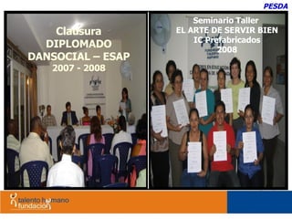 PESDA Clausura DIPLOMADO DANSOCIAL – ESAP  2007 - 2008 Seminario Taller  EL ARTE DE SERVIR BIEN IC Prefabricados 2008 