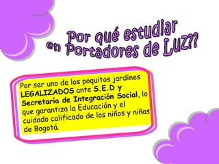 es
poquitos jardin
los
Por ser uno de
y
S ante S.E.D
l, lo
LEGALIZADO
gración Socia
Inte
ecretaría de
S
Educación y el
la
as
que garantiza
los niños y niñ
de
ado calificado
cuid
de Bogotá.

 