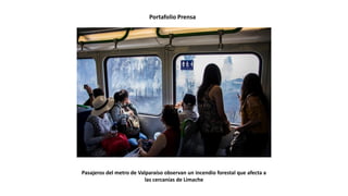 Portafolio Prensa
Pasajeros del metro de Valparaíso observan un incendio forestal que afecta a
las cercanías de Limache
 