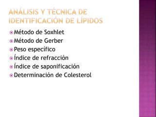  Método de Soxhlet
 Método de Gerber
 Peso específico
 Índice de refracción
 Índice de saponificación
 Determinación de Colesterol
 