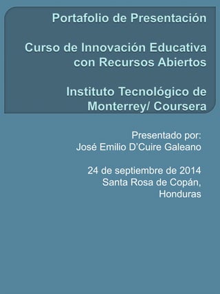 Presentado por: 
José Emilio D’Cuire Galeano 
24 de septiembre de 2014 
Santa Rosa de Copán, 
Honduras 
 