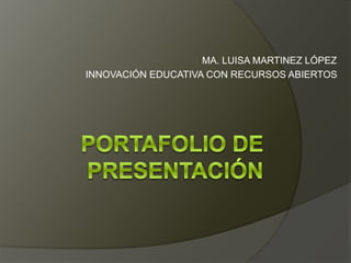 MA. LUISA MARTINEZ LÓPEZ 
INNOVACIÓN EDUCATIVA CON RECURSOS ABIERTOS 
 