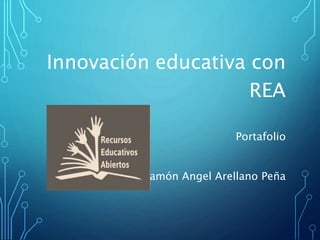 Innovación educativa con
REA
Portafolio
Ramón Angel Arellano Peña
 
