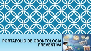 PORTAFOLIO DE ODONTOLOGIA
PREVENTIVA
 