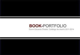 BOOK-PORTFOLIO
Samir Eduardo Chadid, Catálogo de diseño 2011-2014
 
